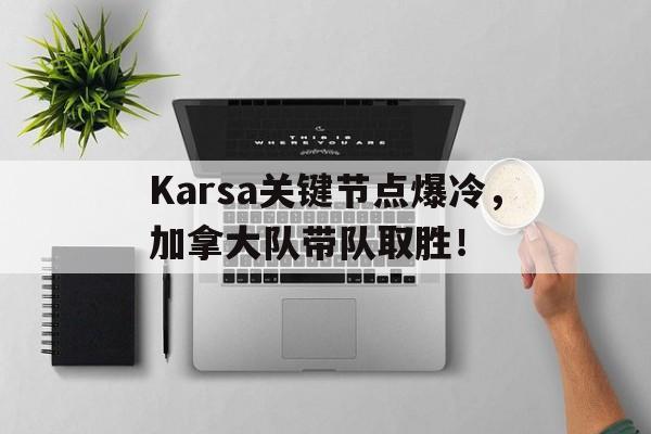 星空体育-包含Karsa关键节点爆冷，加拿大队带队取胜！的词条